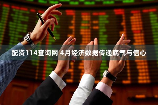 配资114查询网 4月经济数据传递底气与信心