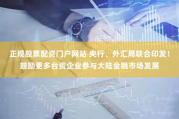 正规股票配资门户网站 央行、外汇局联合印发！鼓励更多台资企业参与大陆金融市场发展
