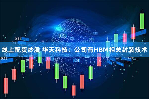 线上配资炒股 华天科技：公司有HBM相关封装技术